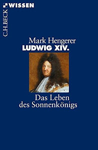 Ludwig XIV.: Das Leben des Sonnenkönigs (Beck'sche Reihe)