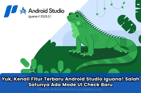 Android Studio Iguana! Salah Satunya Ada Mode UI Check Baru