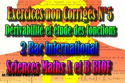 Exercices non Corrigés N°5 dérivabilité et étude des fonctions, 2 bac inter, sciences mathématiques A et B biof PDF, dérivabilité et étude des fonctions, 2 bac inter, sciences mathématiques A et B biof, PDF, Mathématiques, Mathématiques BIOF, baccalauréat international maroc, baccalauréat international, BAC, 2 éme Bac, dérivabilité, Les suites numériques, Probabilités, Structures algébriques, Fonctions logarithmiques, Fonctions exponentielles, Fonctions primitives, calcul intégral, Nombres complexes, Équations différentielles, Arithmétique, étude des fonctions TD, TP, Exercices, Cours, Contrôles Contrôle continu, examen, exercice, filière, 2ème Baccalauréat, Sciences Mathématiques A, Sciences Mathématiques B, cours gratuit, cours de maths gratuit, cours en ligne gratuit, cours de physique, cours gratuit en ligne, telecharger gratuitement, cours gratuit informatique.