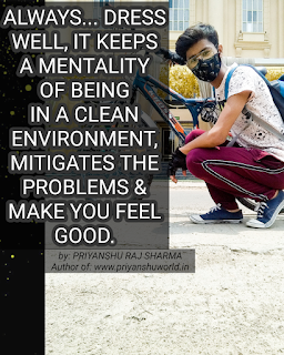 ALWAYS... DRESS WELL, IT KEEPS A MENTALITY OF BEING IN A CLEAN ENVIRONMENT, MITIGATES THE PROBLEMS & MAKE YOU FEEL GOOD.