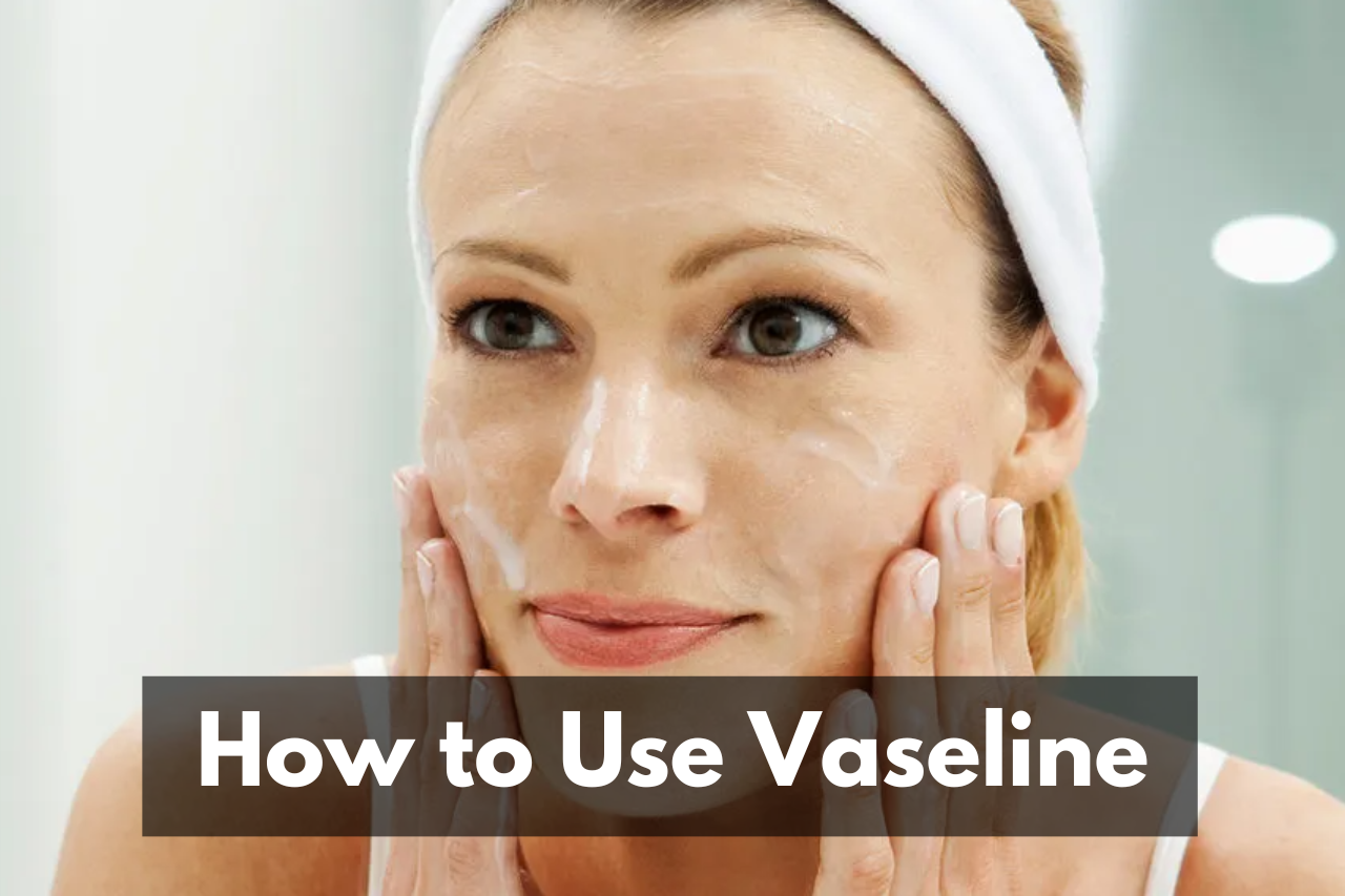 How to Use Vaseline for Your Skin and Hair