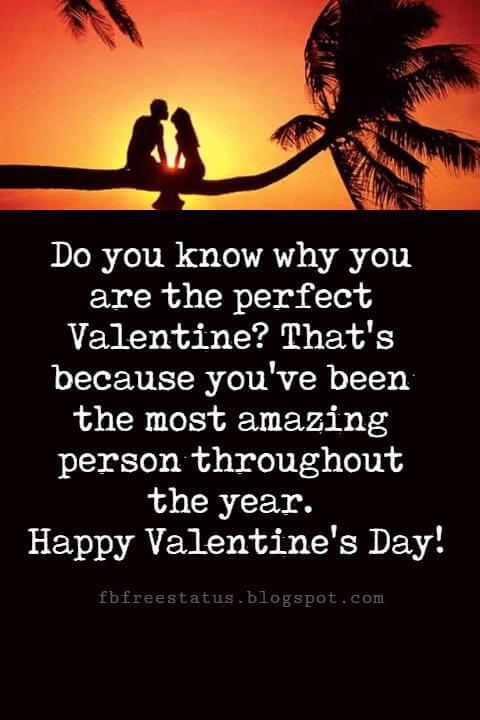 Valentines Day Messages, Do you know why you are the perfect Valentine? That's because you've been the most amazing person throughout the year. Happy Valentine's Day!