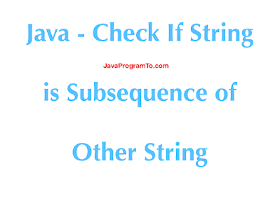 Java - Check If String is Subsequence of Other String
