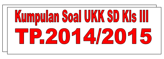 Download Kumpulan Soal UKK Kelas 3 SD Semester 2/Genap TP.2014/2015 KTSP