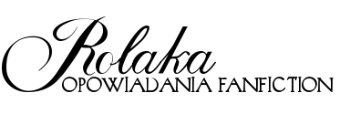 Opowiadania fanfiction | Blog pisarski | ROLAKA