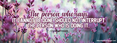The person who says it cannot be done should not interrupt the person who is doing it. –Chinese Proverb