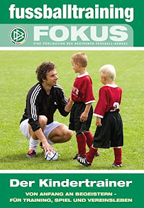 fussballtraining Fokus: Der Kindertrainer - Von Anfang an begeistern - für Training, Spiel und Vereinsleben (fussballtraining Fokus / Eine Publikationsreihe des Deutschen Fußball-Bundes)