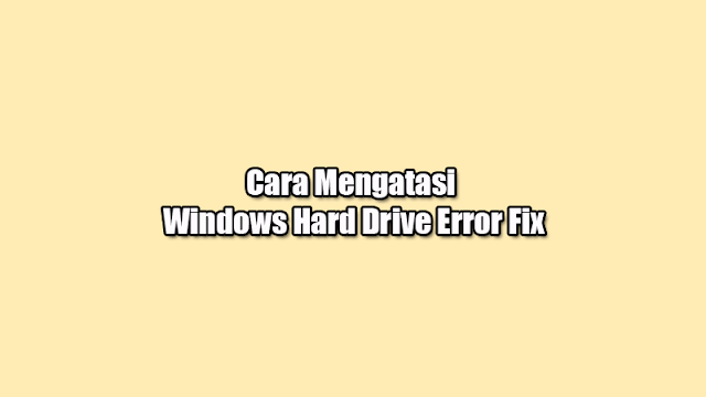 Begini Cara Mengatasi Windows Hard Drive Error