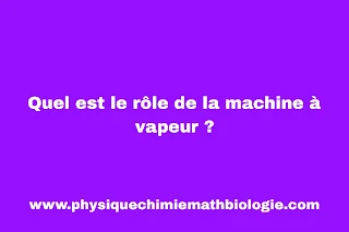 Quel est le rôle de la machine à vapeur ?