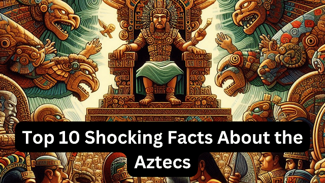 Top 10 Shocking Facts About the Aztecs