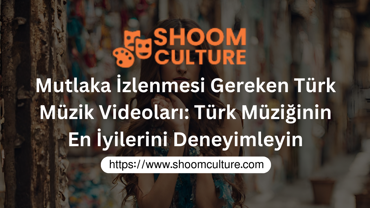 Mutlaka İzlenmesi Gereken Türk Müzik Videoları: Türk Müziğinin En İyilerini Deneyimleyin