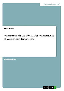 Grausamer als die Norm des Grauens: Die SS-Aufseherin Irma Grese