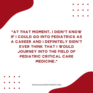 At that moment, I didn’t know if I could go into pediatrics as a career and I definitely didn’t ever think that I would journey into the field of pediatric critical care medicine.