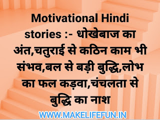 Motivational Hindi stories :- धोखेबाज का अंत,चतुराई से कठिन काम भी संभव,बल से बड़ी बुद्धि,लोभ का फल कड़वा,चंचलता से बुद्धि का नाश