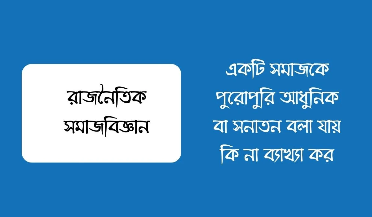 একটি সমাজকে পুরোপুরি আধুনিক বা সনাতন বলা যায় কি না ব্যাখ্যা কর