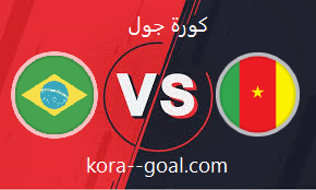 بث مباشر مباراة الكاميرون والبرازيل اليوم في كأس العالم كورة جول koora goal