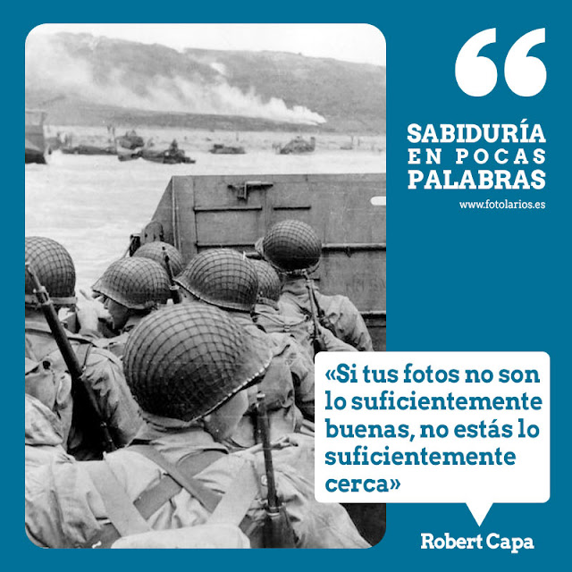 “Si tus fotos no son lo suficientemente buenas, no estás lo suficientemente cerca" Robert Capa.