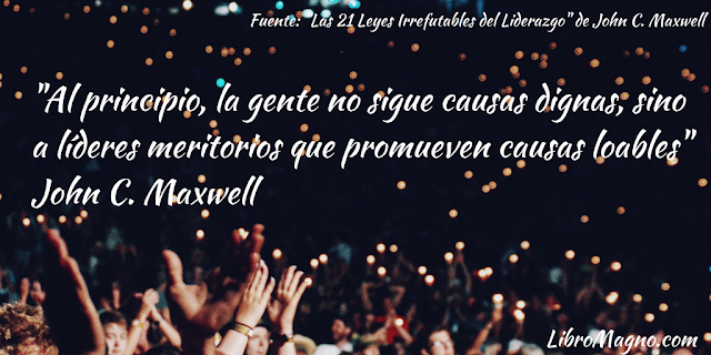 "Al principio, la gente no sigue causas dignas, sino a líderes meritorios que promueven causas loables" John C. Maxwell