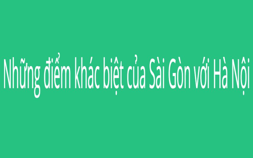 Những điểm khác biệt của Sài Gòn với Hà Nội