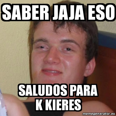 Pa k kieres saber eso jaja saludos memes