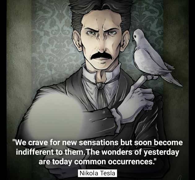 We crave for new sensations but soon become indifferent to them. The wonders of yesterday are today common occurrences. Nikola Tesla quotes