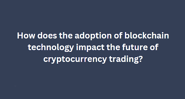 How does the adoption of blockchain technology impact the future of cryptocurrency trading?