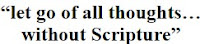 “so let go of all thoughts…  without Scripture”