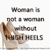 Woman is not a woman without HIGH HEELS 