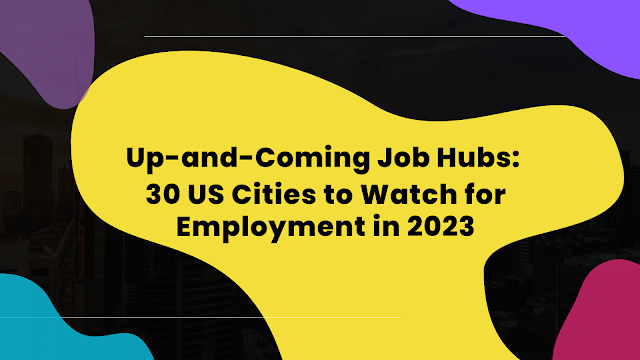 Up-and-Coming Job Hubs: 30 US Cities to Watch for Employment in 2023