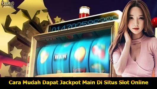 Cara Mudah Dapat Jackpot Main Di Situs Slot Online