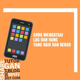 Cara Mengatasi Lag dan Hang yang Baik dan Benar HP Android