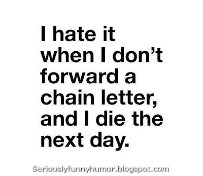 I hate it when I don't forward a chain letter, and I die the next day