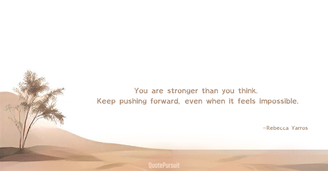 You are stronger than you think. Keep pushing forward, even when it feels impossible. Rebecca Yarros quotes