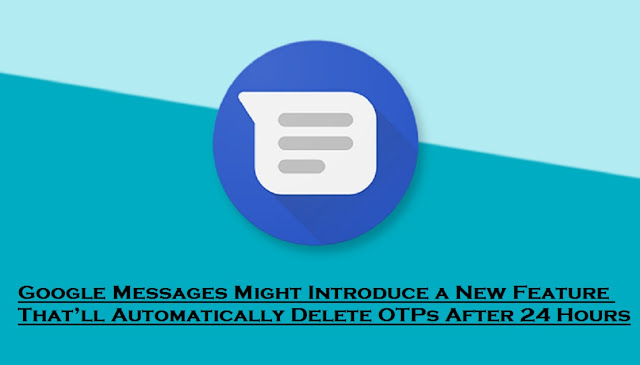 Google Messages Might Introduce a New Feature That’ll Automatically Delete OTPs After 24 Hours