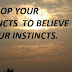 DEVELOP YOUR INSTINCTS  TO BELIEVE IN YOUR INSTINCTS.