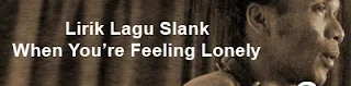 Lirik Lagu Slank - When You’re Feeling Lonely