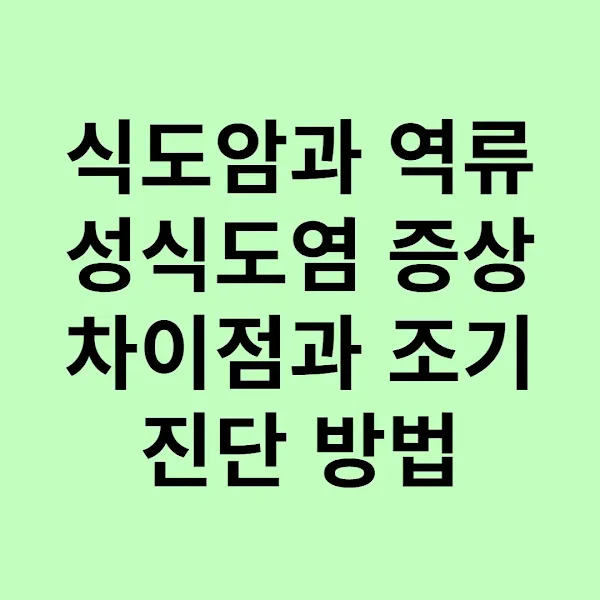 식도암과 역류성식도염 증상 차이점과 조기 진단 방법