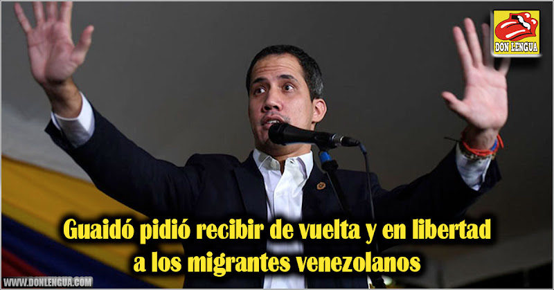 Guaidó pidió recibir de vuelta y en libertad a los migrantes venezolanos