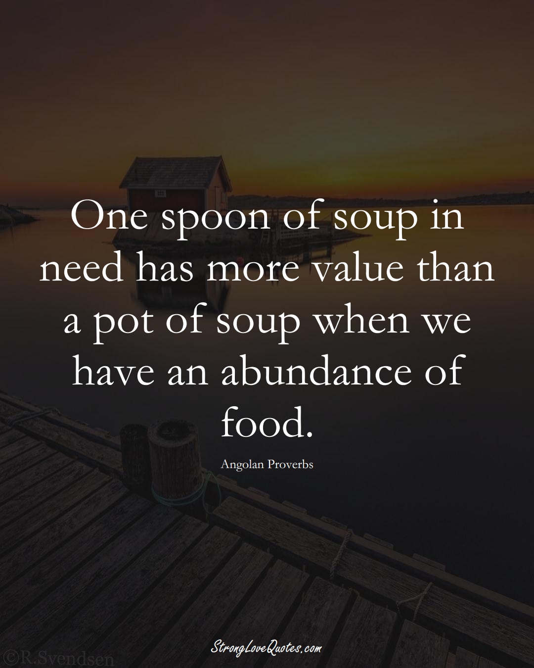 One spoon of soup in need has more value than a pot of soup when we have an abundance of food. (Angolan Sayings);  #AfricanSayings
