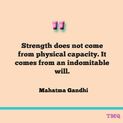 Strength does not come from physical capacity. It comes from an indomitable will. by indian Mahatma Gandhi