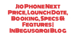 Jio Phone Next Price, Launch Date, Booking, Specs & Features | InBegusarai Blog