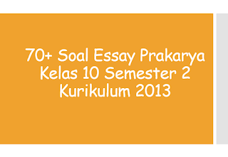 70+ Soal Essay Prakarya Kelas 10 Semester 2 Kurikulum 2013