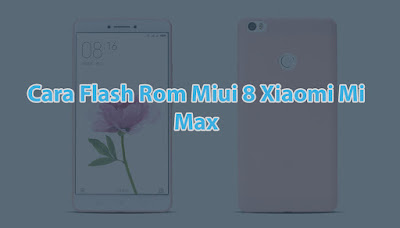 Cara Flash Rom Miui 8 Di Xiaomi Mi Max Dengan Mudah