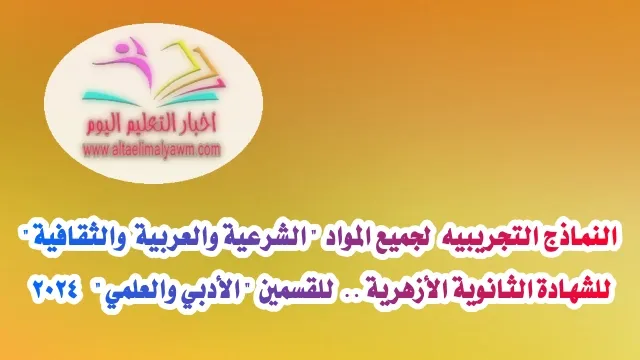 رسميا : تحميل النماذج التجريبيه  لجميع المواد  " الشرعية والعربية والثقافية " للشهادة الثانوية الأزهرية ..  للقسمين " الأدبي والعلمي"  2024