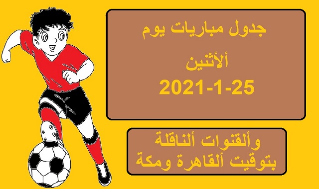 Ù…Ø¨Ø§Ø±ÙŠØ§Øª Ø§Ù„ÙŠÙˆÙ… Ø§Ù„Ø§Ø«Ù†ÙŠÙ† 25 1 2021 ÙˆØ§Ù„Ù‚Ù†ÙˆØ§Øª Ø§Ù„Ù†Ø§Ù‚Ù„Ø© Ø¨ØªÙˆÙ‚ÙŠØª Ø§Ù„Ù‚Ø§Ù‡Ø±Ø© ÙˆÙ…ÙƒØ©