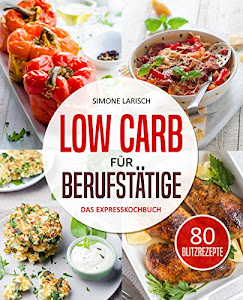 Low Carb für Berufstätige – Das Expresskochbuch: 80 leckere Blitzrezepte für Arbeitnehmer, Studenten und Faule (Low Carb für Faule, Expresskochen Low Carb, Lunch im Glas, Lunch to go, schnelle Küche)