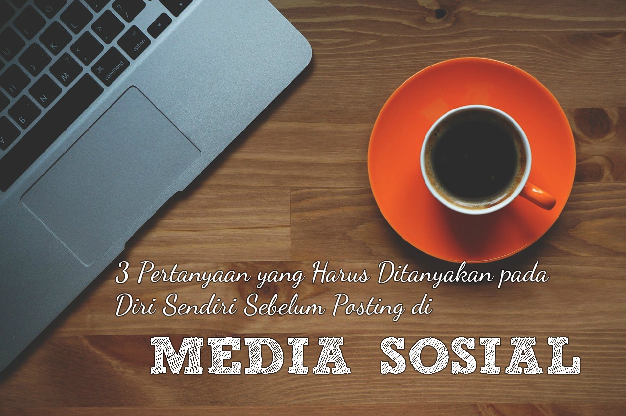 3 Pertanyaan Yang Harus Ditanyakan Pada Diri Sendiri Sebelum Posting