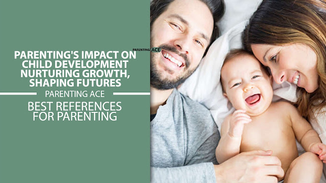 Parenting's Impact on Child Development: Nurturing Growth, Shaping Futures