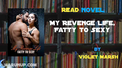 Read Novel My Revenge Life, Fatty to Sexy by Violet Marsh Full Episode