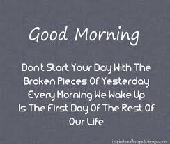 Good Morning Quotes For Friends: don't your day with the broken pieces of yesterday